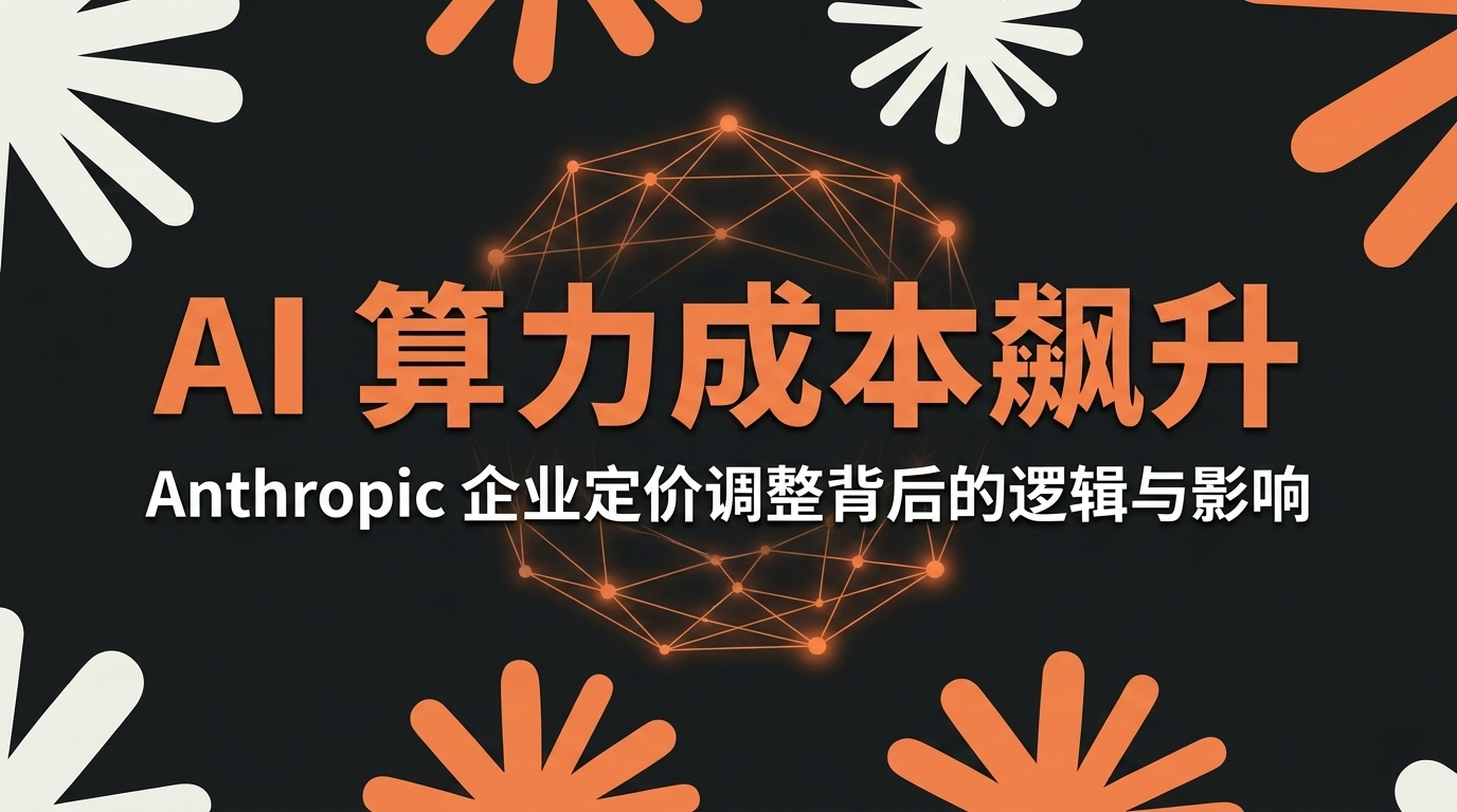 AI 算力成本飙升:Anthropic 企业定价调整背后的逻辑与影响