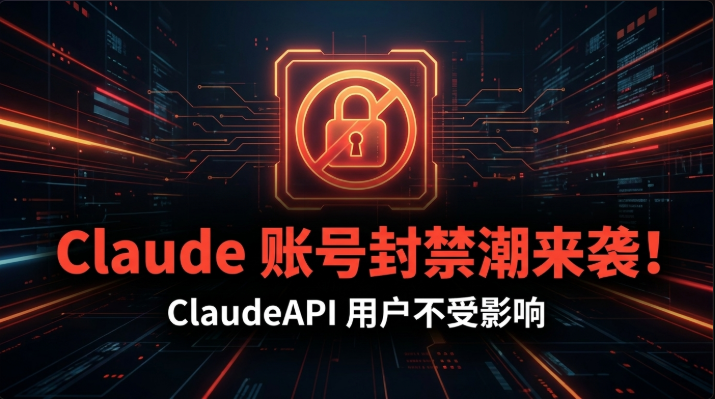 Claude 账号封禁潮来袭!三类高危行为曝光,ClaudeAPI 用户如何规避风险(2026)
