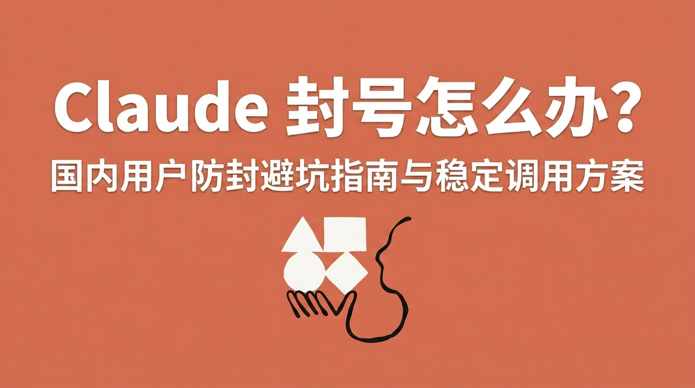 Claude 封号怎么办?国内用户防封避坑指南与稳定调用方案